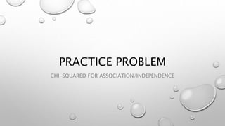 PRACTICE PROBLEM
CHI-SQUARED FOR ASSOCIATION/INDEPENDENCE
 