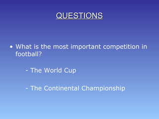 • What is the most important competition in
football?
- The World Cup
- The Continental Championship
QUESTIONSQUESTIONS
 