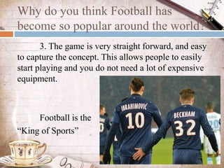 Why do you think Football has
become so popular around the world?
3. The game is very straight forward, and easy
to captur...