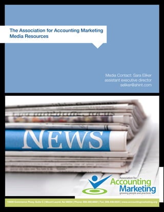 Media Contact: Sara Eliker
assistant executive director
seliker@ahint.com
The Association for Accounting Marketing
Media Resources
15000 Commerce Pkwy, Suite C | Mount Laurel, NJ 08054 | Phone: 856.380.6850 | Fax: 856.439.0525 | www.accountingmarketing.org
 