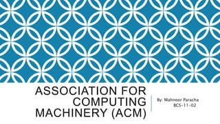 ASSOCIATION FOR
COMPUTING
MACHINERY (ACM)
By: Mahnoor Paracha
BCS-11-02
 