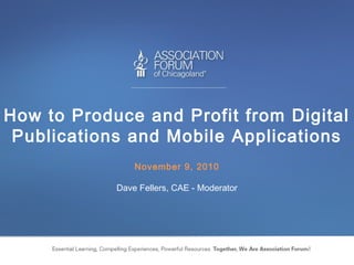 How to Produce and Profit from Digital Publications and Mobile Applications November 9, 2010 Dave Fellers, CAE - Moderator 