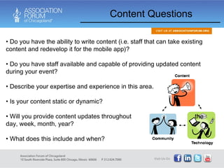 Content Questions Do you have the ability to write content (i.e. staff that can take existing content and redevelop it for the mobile app)?  Do you have staff available and capable of providing updated content during your event? Describe your expertise and experience in this area. Is your content static or dynamic?  Will you provide content updates throughout  the day, week, month, year?  What does this include and when? 