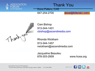 Dave Fellers, CAE 847-254-2700  [email_address]   Cam Bishop 913-344-1401  [email_address] Rhonda Wickham 913-344-1457  [email_address] Jacqueline Beaulieu 678-303-2959  www.hcea.org Thank You 