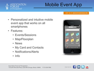 Mobile Event App Personalized and intuitive mobile event app that works on all smartphones Features: Events/Sessions Map/Floorplan News My Card and Contacts Notifications/Alerts Info  