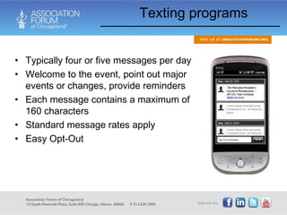 Texting programs Typically four or five messages per day Welcome to the event, point out major events or changes, provide reminders Each message contains a maximum of 160 characters Standard message rates apply Easy Opt-Out 