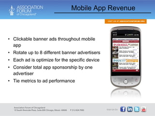 Clickable banner ads throughout mobile app Rotate up to 8 different banner advertisers Each ad is optimize for the specific device Consider total app sponsorship by one advertiser Tie metrics to ad performance Mobile App Revenue 