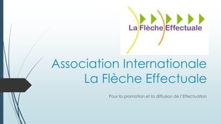 Association Internationale
La Flèche Effectuale
Pour la promotion et la diffusion de l’Effectuation
 