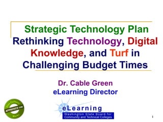   Strategic Technology Plan Rethinking  Technology ,  Digital Knowledge , and  Turf  in Challenging Budget Times Dr. Cable Green eLearning Director 