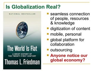 Is Globalization Real? seamless connection of people, resources & knowledge digitization of content mobile, personal global platform for collaboration outsourcing Anyone notice our global economy? 