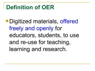 Definition of OER Digitized materials,  offered freely and openly  for educators, students, to use and re-use for teaching, learning and research. 
