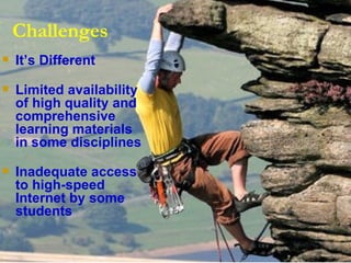 Challenges It’s Different   Limited availability  of high quality and  comprehensive  learning materials  in some disciplines  Inadequate access  to high-speed  Internet by some students 