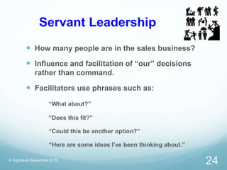 Servant Leadership
 How many people are in the sales business?
 Influence and facilitation of “our” decisions
rather tha...