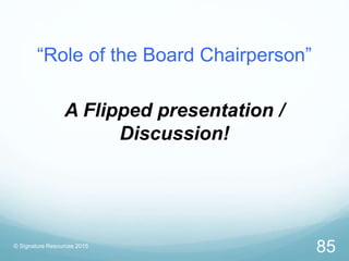 “Role of the Board Chairperson”
A Flipped presentation /
Discussion!
© Signature Resources 2015
85
 