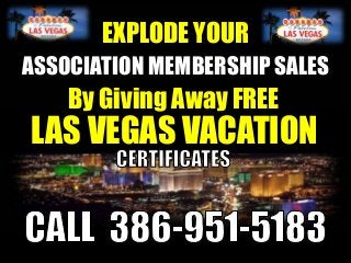 LAS VEGAS VACATION
EXPLODE YOUR
By Giving Away FREE
ASSOCIATION MEMBERSHIP SALES
 