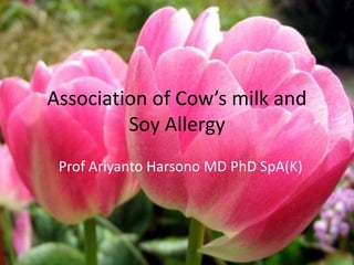 Association of Cow’s milk and
Soy Allergy
Prof Ariyanto Harsono MD PhD SpA(K)

 