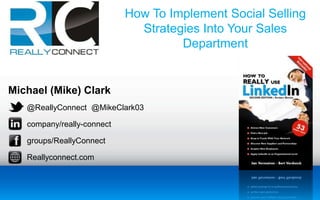 Michael (Mike) Clark
@ReallyConnect @MikeClark03
company/really-connect
groups/ReallyConnect
Reallyconnect.com
How To Implement Social Selling
Strategies Into Your Sales
Department
 