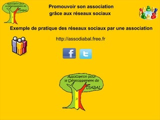 Promouvoir son association
                grâce aux réseaux sociaux


Exemple de pratique des réseaux sociaux par une association

                   http://assodiabal.free.fr
 