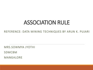 ASSOCIATION RULE
REFERENCE: DATA MINING TECHNIQUES BY ARUN K. PUJARI
MRS.SOWMYA JYOTHI
SDMCBM
MANGALORE
 