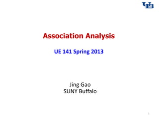 Association Analysis
UE 141 Spring 2013
1
Jing Gao
SUNY Buffalo
 