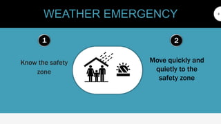 WEATHER EMERGENCY
1
Know the safety
zone
2
Move quickly and
quietly to the
safety zone
9
 