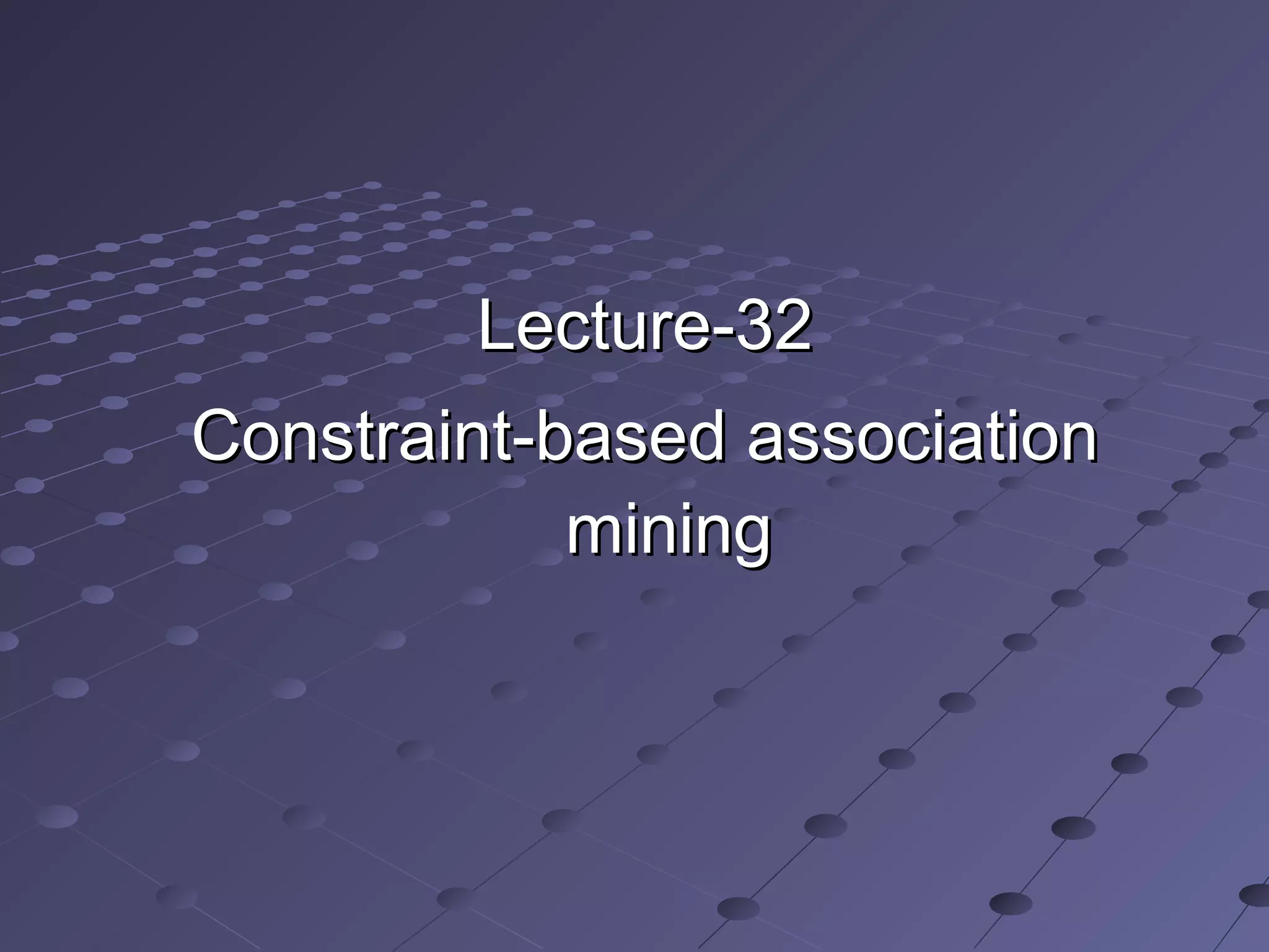 Lecture-32Lecture-32
Constraint-based associationConstraint-based association
miningmining
 