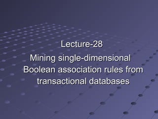Lecture-28Lecture-28
Mining single-dimensionalMining single-dimensional
Boolean association rules fromBoolean association rules from
transactional databasestransactional databases
 