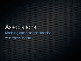 Associations
Modeling database relationships
with ActiveRecord
 