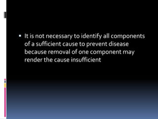  It is not necessary to identify all components
of a sufficient cause to prevent disease
because removal of one component may
render the cause insufficient
 