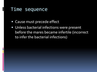 Time sequence
 Cause must precede effect
 Unless bacterial infections were present
before the mares became infertile (incorrect
to infer the bacterial infections)
 