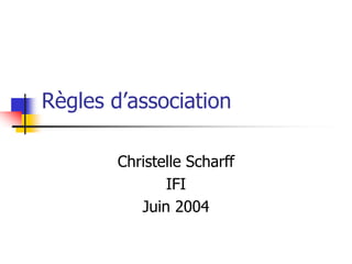 Règles d’association
Christelle Scharff
IFI
Juin 2004
 