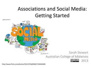 Associations and Social Media:
                         Getting Started




                                                                        Sarah Stewart
                                                       Australian College of Midwives
                                                                                 2013
http://www.flickr.com/photos/59217476@N00/7196460482
 