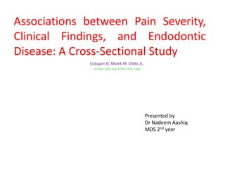 Associations between Pain Severity,
Clinical Findings, and Endodontic
Disease: A Cross-Sectional Study
Erdogan O, Malek M, Gibbs JL.
J Endod. 2021 Sep;47(9):1376-1382.
Presented by
Dr Nadeem Aashiq
MDS 2nd year
 