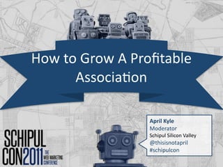 How to Grow A Proﬁtable 
      Associa2on

                 April Kyle
                 Moderator
                 Schipul Silicon Valley
                 @thisisnotapril 
                 #schipulcon
 