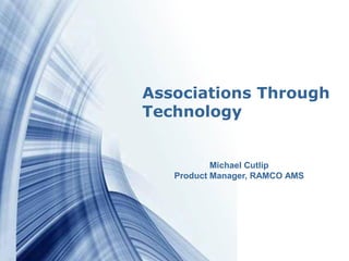 Associations Through
  Technology


                  Michael Cutlip
          Product Manager, RAMCO AMS




Powerpoint Templates               Page 1
 