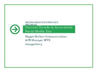 Current Trends in Association
Social Media Use
Maggie McGary Communications
&PR Manager SFPE
@maggielmcg
TRENDSCOMMUNICATIONSLIVE
BREAKFAST
 
