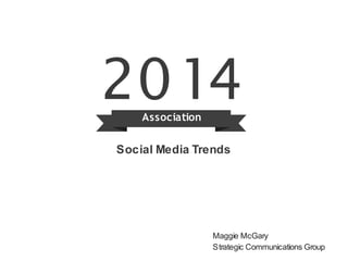 2014 
Association 
Social Media Trends 
Maggie McGary 
Strategic Communications Group 
 