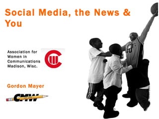 Social Media, the News & You The News Sun Gordon Mayer Association for Women in Communications Madison, Wisc.  