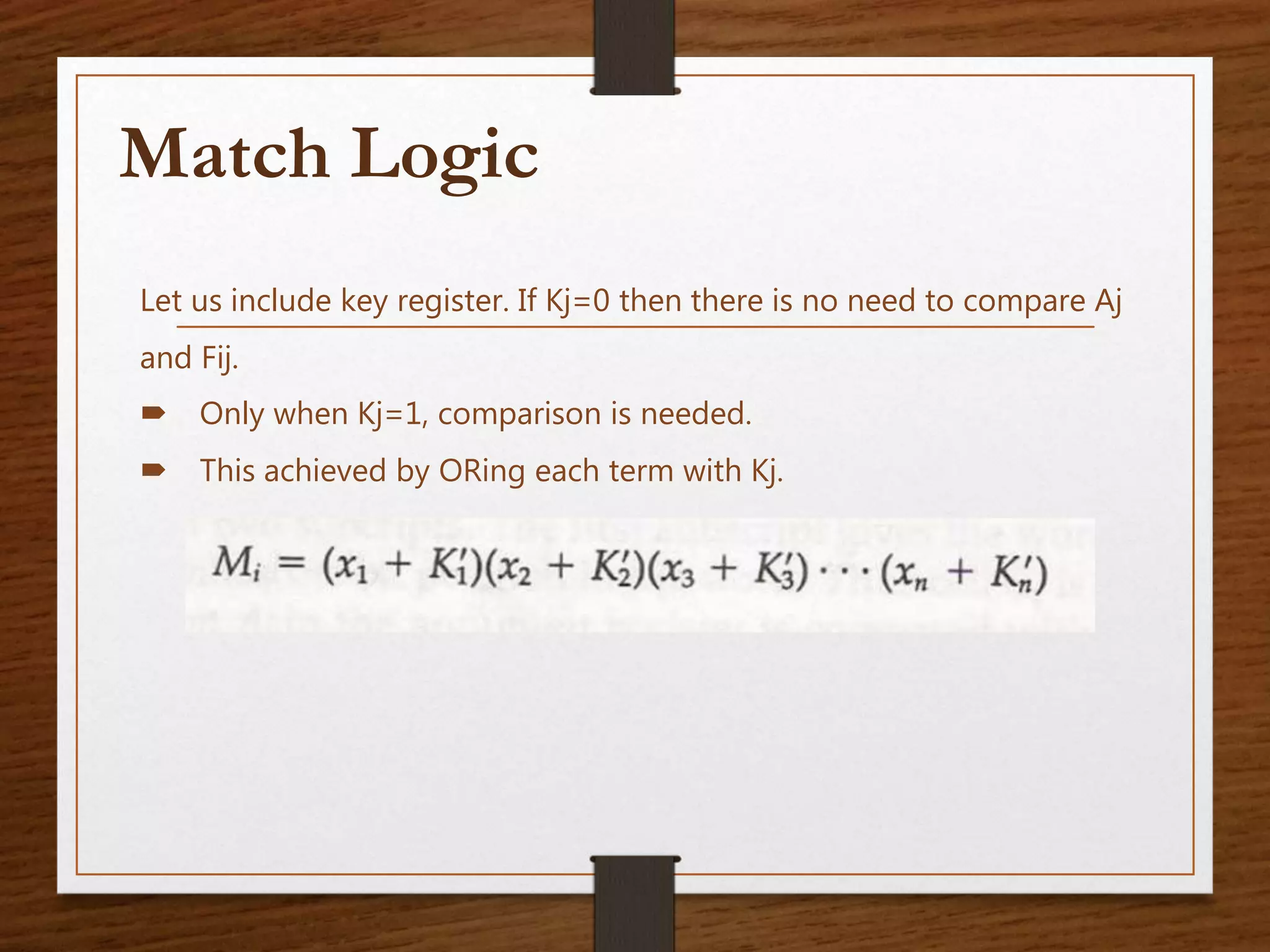 Let us include key register. If Kj=0 then there is no need to compare Aj
and Fij.
 Only when Kj=1, comparison is needed.
 This achieved by ORing each term with Kj.
Match Logic
 