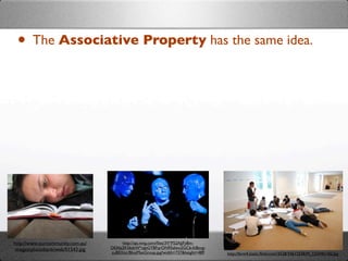 • The Associative Property has the same idea.




http://www.ourcommunity.com.au/        http://api.ning.com/ﬁles/3V*P52AJjFy8m-
 images/photobank/web/01543.jpg   DEAbj2KS6dsW*oJeGYBFqrON95zIwu2GCb-fc8ovg-
                                  zuB0Xitc/BlueManGroup.jpg?width=737&height=489   http://farm4.static.ﬂickr.com/3528/3461253839_12244b14f2.jpg
 