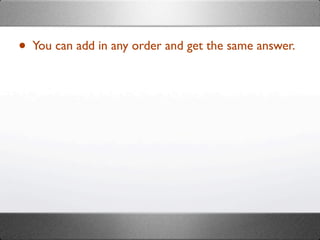 • You can add in any order and get the same answer.
 