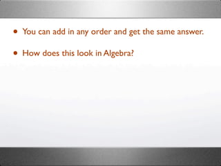 • You can add in any order and get the same answer.
• How does this look in Algebra?
 