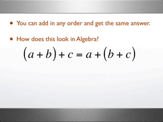 • You can add in any order and get the same answer.
• How does this look in Algebra?
     ( a + b ) + c = a + (b + c )
 