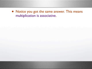 • Notice you got the same answer. This means
  multiplication is associative.
 