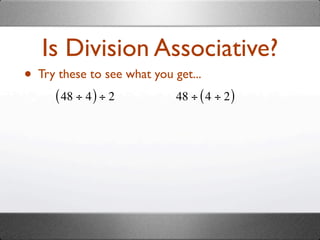 Is Division Associative?
• Try these to see what you get...
      ( 48 ÷ 4 ) ÷ 2         48 ÷ ( 4 ÷ 2 )
 