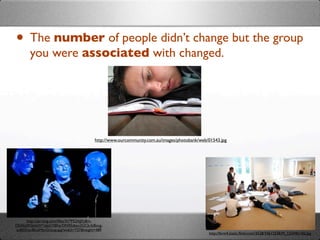 • The number of people didn’t change but the group
       you were associated with changed.




                                         http://www.ourcommunity.com.au/images/photobank/web/01543.jpg




     http://api.ning.com/ﬁles/3V*P52AJjFy8m-
DEAbj2KS6dsW*oJeGYBFqrON95zIwu2GCb-fc8ovg-
zuB0Xitc/BlueManGroup.jpg?width=737&height=489
                                                                                             http://farm4.static.ﬂickr.com/3528/3461253839_12244b14f2.jpg
 