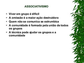 ASSOCIATIVISMO Viver em grupo é difícil A omissão é a maior ação destruidora Quem não se comunica se estrumbica A comunidade é formada pela união de todos os grupos A técnica pode ajudar os grupos e a comunidade 