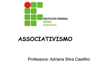 ASSOCIATIVISMO
Professora: Adriana Silva Castilho
 