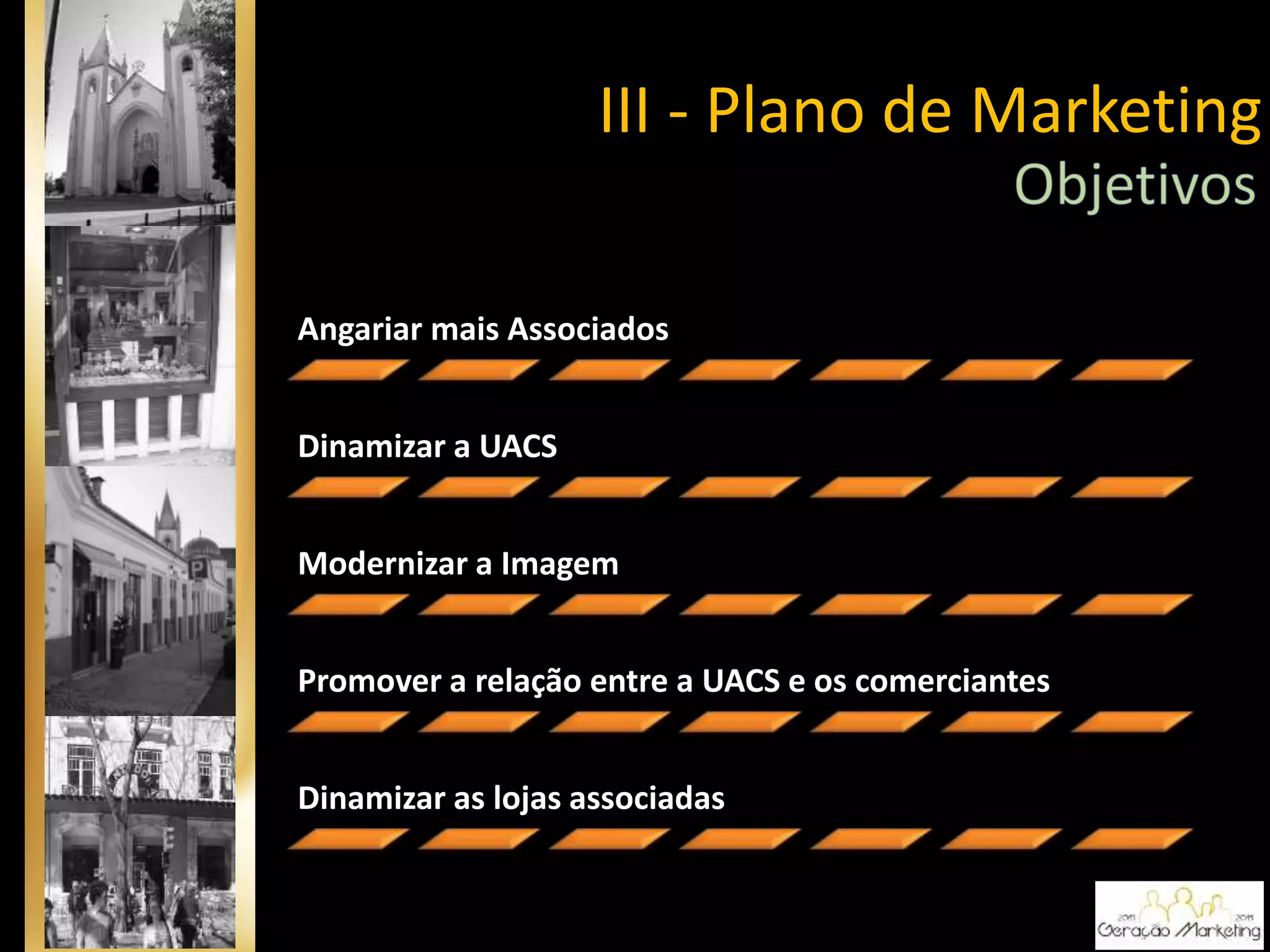 III - Plano de Marketing
Angariar mais Associados
Dinamizar a UACS
Modernizar a Imagem
Promover a relação entre a UACS e os comerciantes
Dinamizar as lojas associadas
 