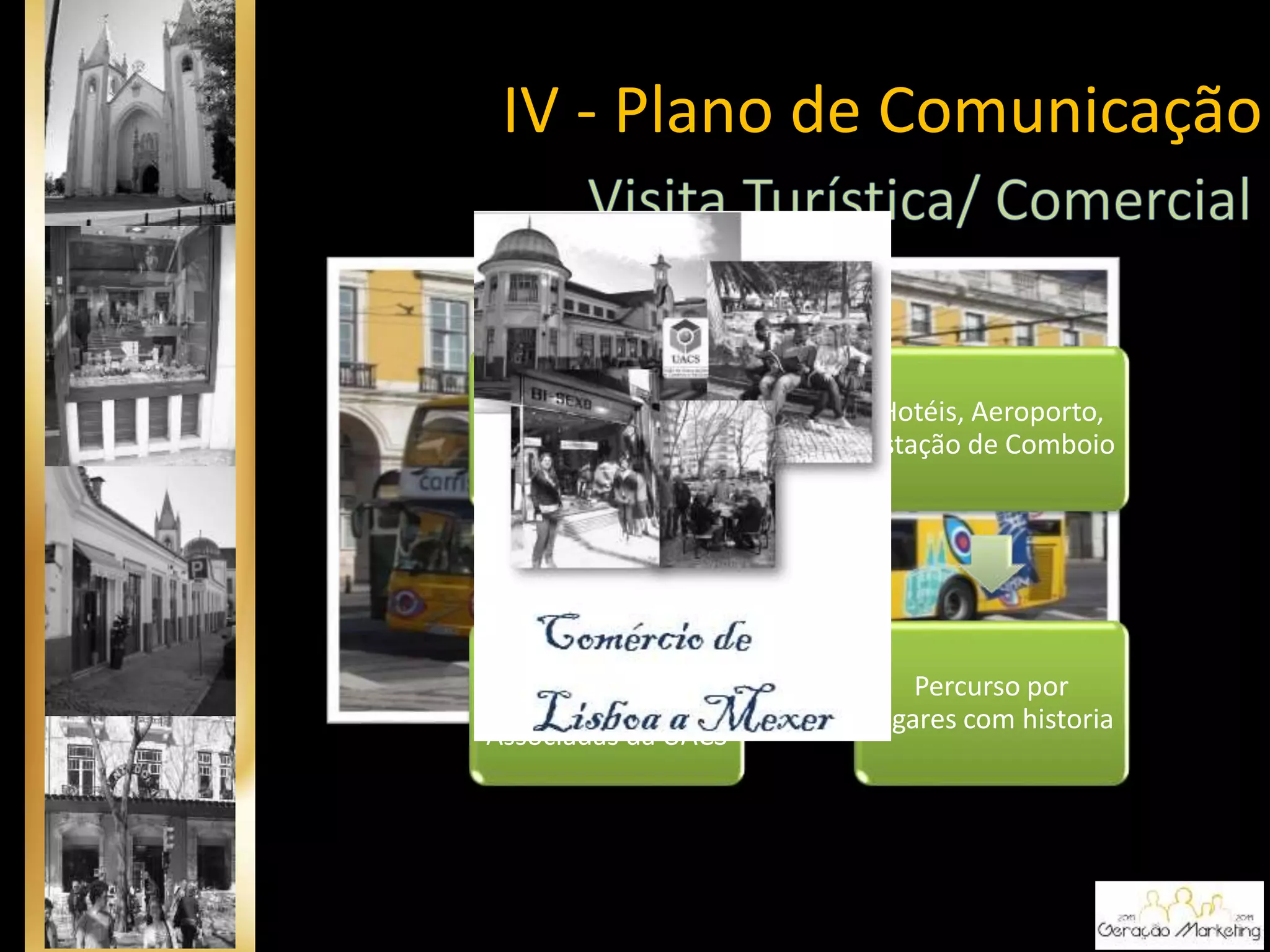 Folheto/Roteiro
Hotéis, Aeroporto,
Estação de Comboio
Percurso por
lugares com historia
Percurso com a
Passagem por Lojas
Associadas da UACS
IV - Plano de Comunicação
 